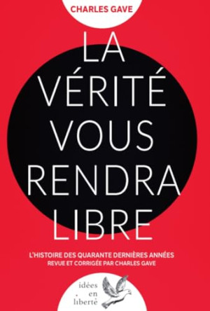 La Vérité Vous Rendra Libre : L'Histoire Des Quarante Dernières Années Revue Et Corrigée Par Charles Gave