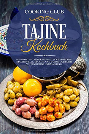 Cooking Club Tajine Kochbuch: Die 60 Besten Tajine Rezepte Zum Nachmachen. Traditionelle, Leckere Und Würzige Gerichte Aus Dem Orient Und Marokko.