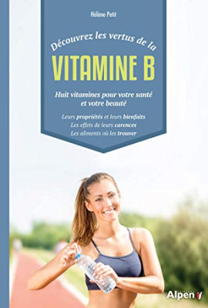 Hélène Petit Découvrez Les Vertus De La Vitamine B : Huit Vitamines Pour Votre Santé Et Votre Beauté : Leurs Propriétés Et Leurs Bienfaits, Les Effets