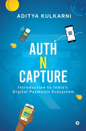 Aditya Kulkarni Auth N Capture: Introduction To India’s Digital Payments Ecosystem