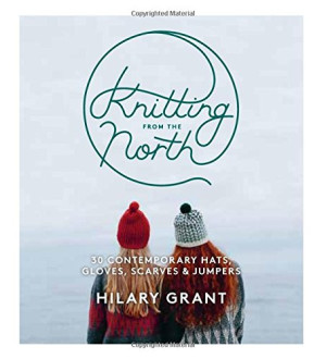 Hilary Grant Knitting From The North: 30 Contemporary Hats, Gloves, Scarves & Jumpers