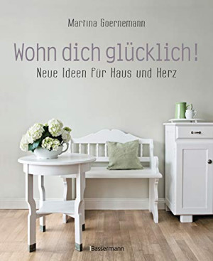 Martina Goernemann Wohn Dich Glücklich! Neue Ideen Für Haus Und Herz. Einfache Wohnideen Mit Stil, Viel Gefühl Und Wenig Geld