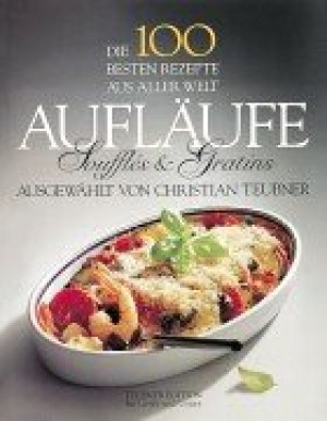 Christian Teubner Die 100 Besten Rezepte Aus Aller Welt, Aufläufe, Souffles Und Gratins