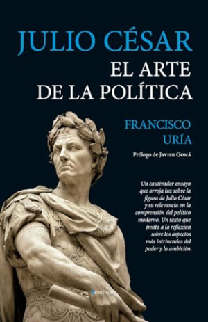 Francisco Uría Julio César. El Arte De La Política (Ensayo)