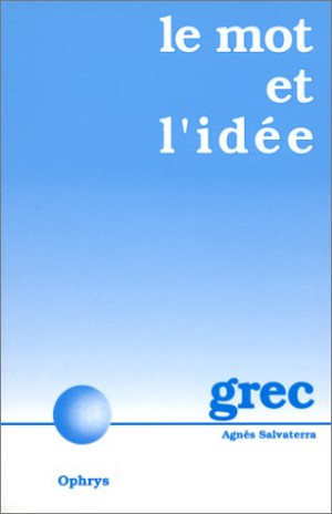 Agnès Salvaterra Le Mot Et L'Idée : Grec : 34 Chapitres Avec Le Vocabulaire En Contexte