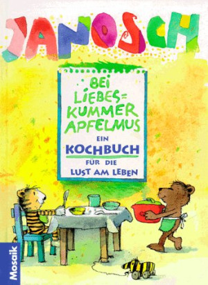 Janosch Bei Liebeskummer Apfelmus. Ein Kochbuch Für Die Kunst Am Leben