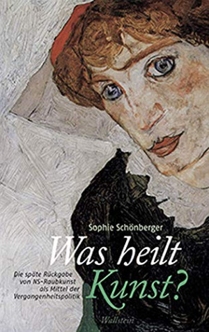 Sophie Schönberger Was Heilt Kunst?: Die Späte Rückgabe Von Ns-Raubkunst Als Mittel Der Vergangenheitspolitik