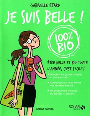 Gabrielle Etard Je Suis Belle ! 100 % Bio : Être Belle Et Bio Toute L'Année, C'Est Facile ! : Mon Cahier