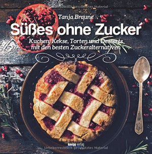 Tanja Braune Süßes Ohne Zucker: Kuchen,Kekse, Torten Und Desserts Mit Den Besten Zuckeralternativen