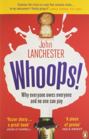 John Lanchester Whoops!: Why Everyone Owes Everyone And No One Can Pay