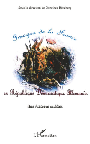 Sous la direction de Dorothee Roseberg Images De La France En République Démocratique Allemande : Une Histoire Oubliée