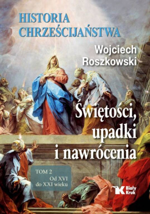 Historia chrześcijaństwa. Świętości, upadki i nawrócenia. Od XVI do XXI wieku. Tom 2
