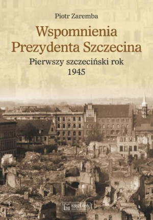 Wspomnienia Prezydenta Szczecina. Pierwszy szczeciński rok 1945