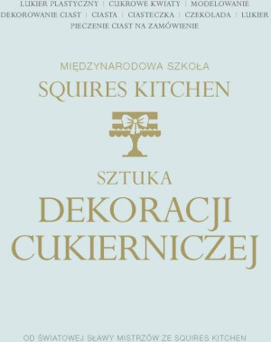Sztuka dekoracji cukierniczej. Międzynarodowa Szkoła Squires Kitchen