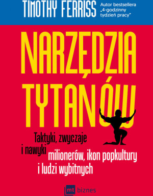 Narzędzia tytanów. Taktyki, zwyczaje i nawyki milionerów, ikon popkultury i ludzi wybitnych