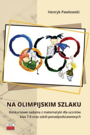 Na olimpijskim szlaku. Konkursowe zadania z matematyki dla uczniów klas 7-8 oraz szkół ponadpodstawowych