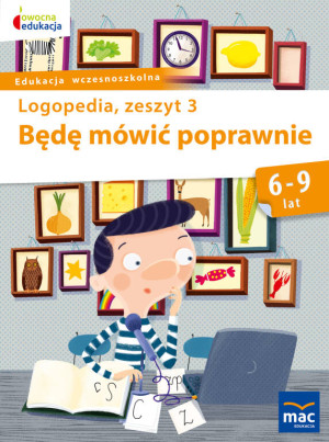 Będę mówić poprawnie. Logopedia, zeszyt 3. 6-9 lat. Owocna Edukacja