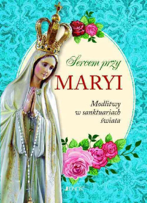 Sercem przy Maryi. Modlitwy w sanktuariach świata