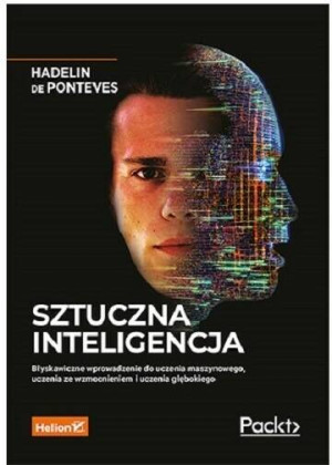 Sztuczna inteligencja. Błyskawiczne wprowadzenie do uczenia maszynowego, uczenia ze wzmocnieniem i uczenia głębokiego
