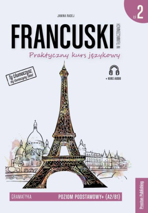 Praktyczny kurs językowy. Francuski w tłumaczeniach. Gramatyka. Poziom podstawowy+ A2/B1. Część 2