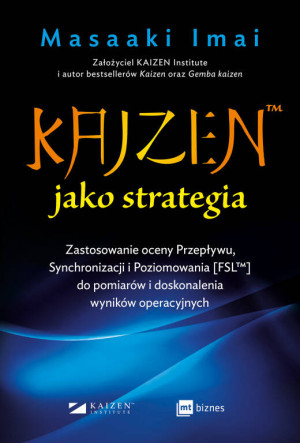 KAIZEN™ jako strategia. Zastosowanie oceny Przepływu, Synchronizacji i Poziomowania [FSL™] do pomiarów i doskonalenia wyników operacyjnych