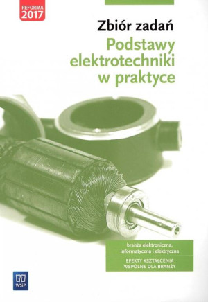 Podstawy elektrotechniki w praktyce. Zbiór zadań. Branża elektroniczna, informatyczna i elektryczna