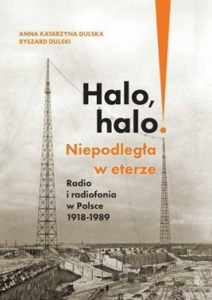 Halo, halo! Niepodległa w eterze. Radio i radiofonia w Polsce 1918-1989