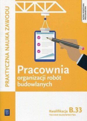 Pracownia organizacji robót budowlanych. Technik budownictwa. Kwalifiakcja B.33