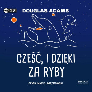 Cześć, i dzięki za ryby. Autostopem przez Galaktykę. Tom 4. Audiobook