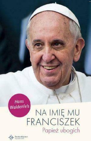 Na imię mu Franciszek. Papież ubogich