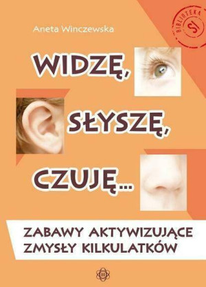 Widzę, słyszę, czuję. Zabawy aktywizujące zmysły kilkulatków