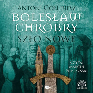 Bolesław Chrobry. Szło nowe. Audiobook