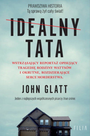 Idealny tata. Wstrząsający reportaż opisujący tragedię rodziny Wattsów i okrutne, rozdzierające serce morderstwa