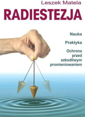 Radiestezja. Nauka, praktyka, ochrona przed szkodliwym promieniowaniem