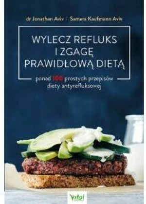 Wylecz refluks i zgagę prawidłową dietą. 100 prostych przepisów diety antyrefluksowej