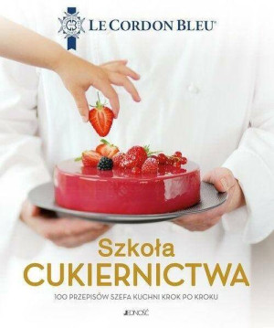 Szkoła cukiernictwa. 100 przepisów szefa kuchni krok po kroku