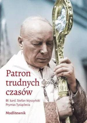 Patron trudnych czasów. Bł. kard. Stefan Wyszyński. Prymas Tysiąclecia. Modlitewnik