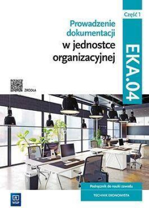 Prowadzenie dokumentacji w jednostce organizacyjnej. Kwal. EKA.04. Cz.1. Podręcznik