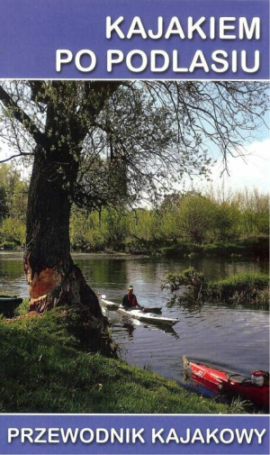 Kajakiem po Podlasiu. Przewodnik kajakowy