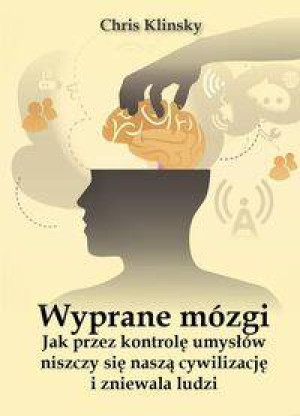 Wyprane mózgi. Jak przez kontrolę umysłów niszczy się naszą cywilizację i zniewala ludzi