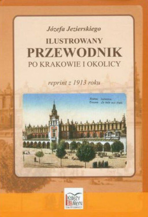 Ilustrowany przewodnik po Krakowie i okolicy. Reprint z 1913 roku