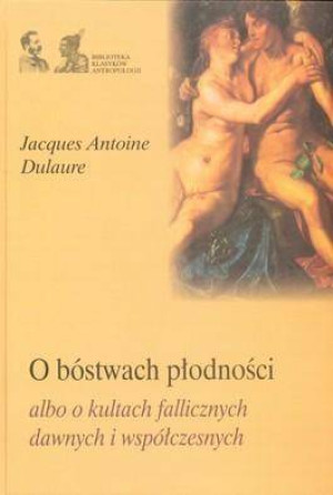 O bóstwach płodności albo o kultach fallicznych dawnych i współczesnych