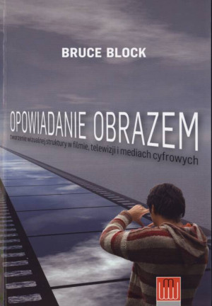 Opowiadanie obrazem. Tworzenie wizualnej struktury w filmie, telewizji i mediach cyfrowych