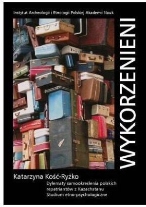 Wykorzenieni. Dylematy samookreślenia polskich repatriantów z Kazachstanu. Studium etno-psychologiczne