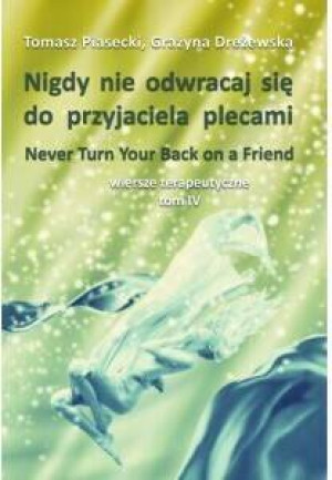 Nigdy nie odwracaj się do przyjaciela plecami. Wiersze terapeutyczne Tom IV