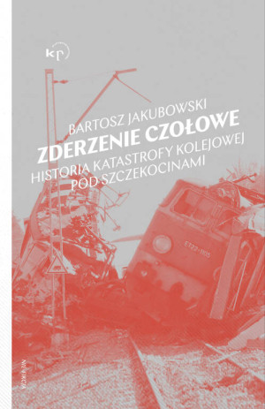 Zderzenie czołowe. Historia katastrofy kolejowej pod Szczekocinami