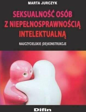 Seksualność osób z niepełnosprawnością intelektualną. Nauczycielskie (de)konstrukcje