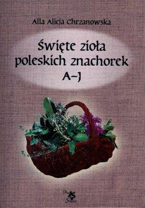 Święte zioła poleskich znachorek A-J. Tom I