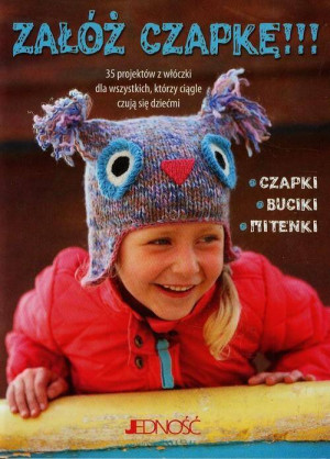 Załóż czapkę 35 projektów z włóczki dla wszystkich którzy ciągle czują się dziećmi