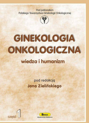 Ginekologia onkologiczna. Wiedza i humanizm. Cz.1